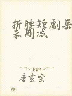 折腰短剧岳雨婷未删减