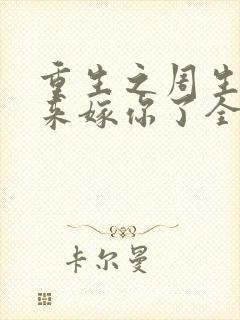 重生之周生辰我来嫁你了全文