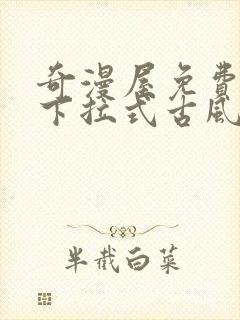 奇漫屋免费漫画下拉式古风漫下载