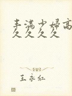 丰满少妇高潮久久久久久封面