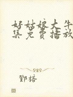 好姑娘大牛15集免费播放