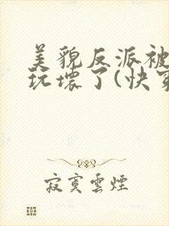 美貌反派被炮灰玩坏了(快穿)封面