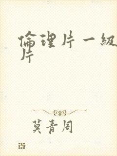 伦理片一级黄色片