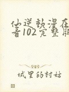 仙逆动漫在线观看102完整版全集