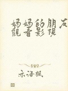 妈妈的朋友在线观看影视