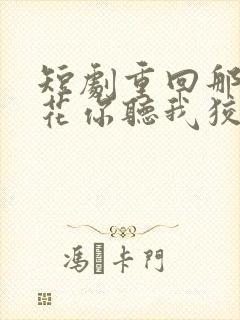 短剧重回那夜校花你听我狡辩在线观看