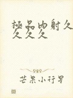 极品内射久久久久久久