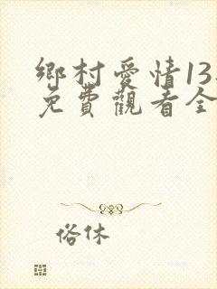 乡村爱情13部免费观看全集完整版电视剧