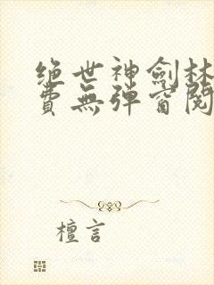 绝世神剑林辰免费无弹窗阅读