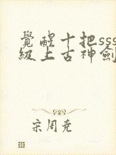 觉醒十把sss级上古神剑我觉醒超sss级