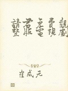 请君免费观看完整版电视剧全集高清