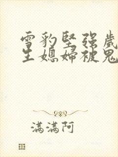 雪豹坚强岁月水生媳妇被鬼子欺负是第几集