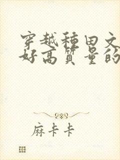 穿越种田文文笔好高质量的完结文