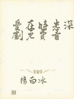 爱在时光深处短剧免费看