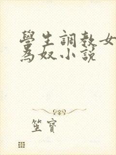 学生调教女教师为奴小说