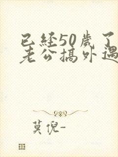 已经50岁了 老公搞外遇 老婆怎么办