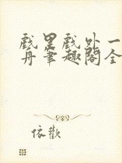 戏里戏外一叶孤舟笔趣阁全文封面