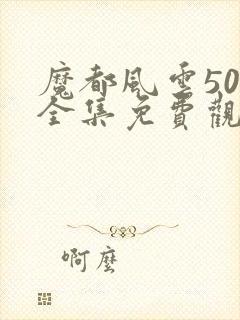 魔都风云50集全集免费观看电视剧