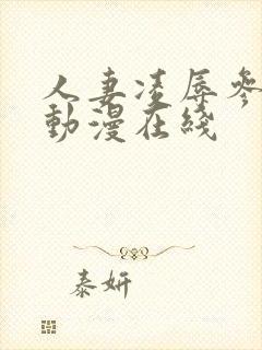 人妻凌辱参观日动漫在线