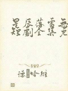 星辰落处无归期短剧全集免费观看