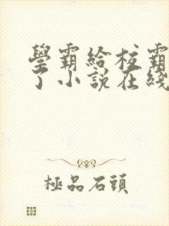 学霸给校霸舔批了小说在线阅读免费