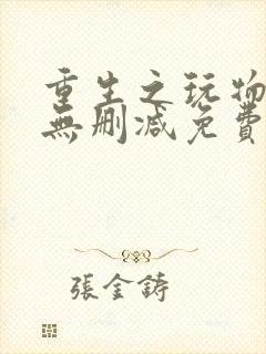 重生之玩物人生无删减免费阅读全文