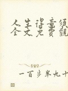 人生得意须纵欢全文免费观看