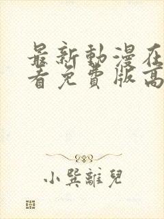 最新动漫在线观看免费版高清全集