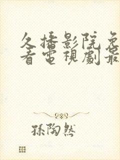 久播影院免费观看电视剧最新网站下