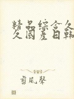 精品综合久久久久国产日韩