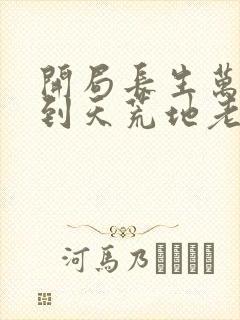 开局长生万古苟到天荒地老txt下载