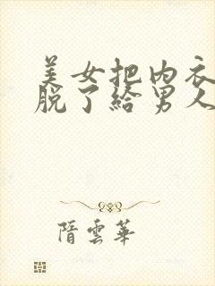 美女把内衣内裤脱了给男人舔