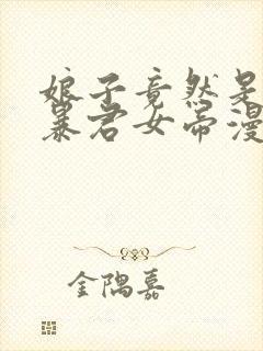 娘子竟然是未来暴君女帝漫画