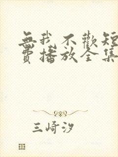 无我不欢短剧免费播放全集