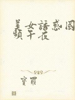 美女诱惑国产视频午夜