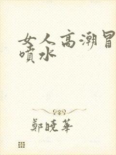 女人高潮冒白浆喷水