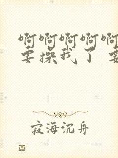 啊啊啊啊啊 不要操我了 要高潮了封面