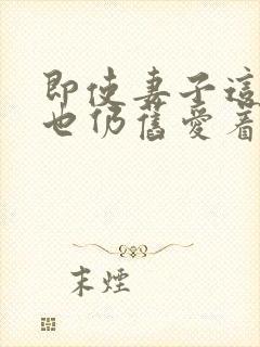 即使妻子这样我也仍旧爱着他动漫