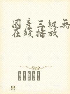 国产三级无遮挡在线播放