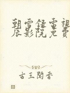 朝雪录电视剧星辰影院免费观看