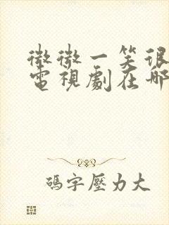 微微一笑很倾城电视剧在哪里看免费的