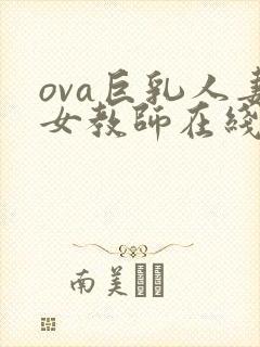 ova巨乳人妻女教师在线视频jim