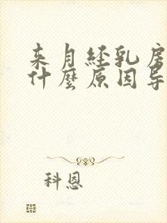 来月经乳房胀痛什么原因导致的