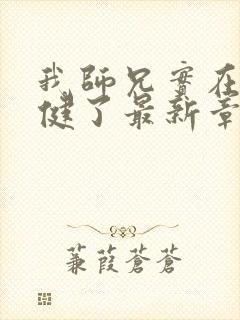 我师兄实在太稳健了最新章节无弹窗