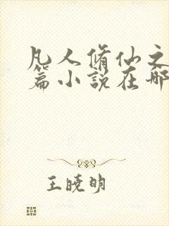 凡人修仙之仙界篇小说在哪里看免费