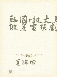 韩国r级大尺度做爰电视剧