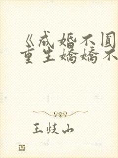 《成婚不圆房?重生娇娇不嫁他急了