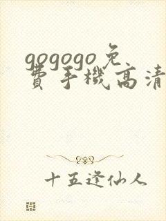 gogogo免费手机高清完整版在线观看
