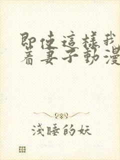 即使这样我还爱着妻子动漫完整版