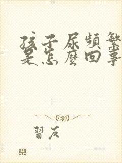 孩子尿频繁尿少是怎么回事